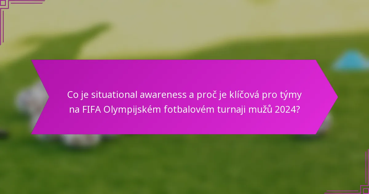 Co je situational awareness a proč je klíčová pro týmy na FIFA Olympijském fotbalovém turnaji mužů 2024?