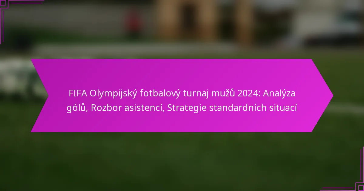 FIFA Olympijský fotbalový turnaj mužů 2024: Analýza gólů, Rozbor asistencí, Strategie standardních situací