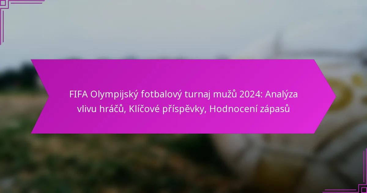 FIFA Olympijský fotbalový turnaj mužů 2024: Analýza vlivu hráčů, Klíčové příspěvky, Hodnocení zápasů