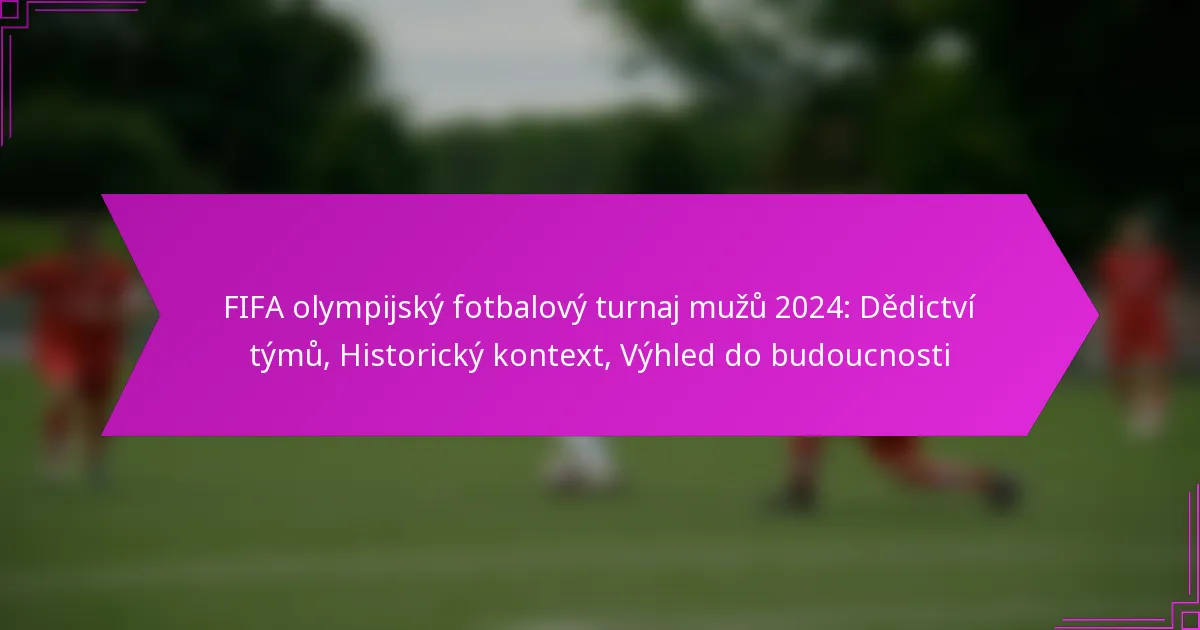 FIFA olympijský fotbalový turnaj mužů 2024: Dědictví týmů, Historický kontext, Výhled do budoucnosti