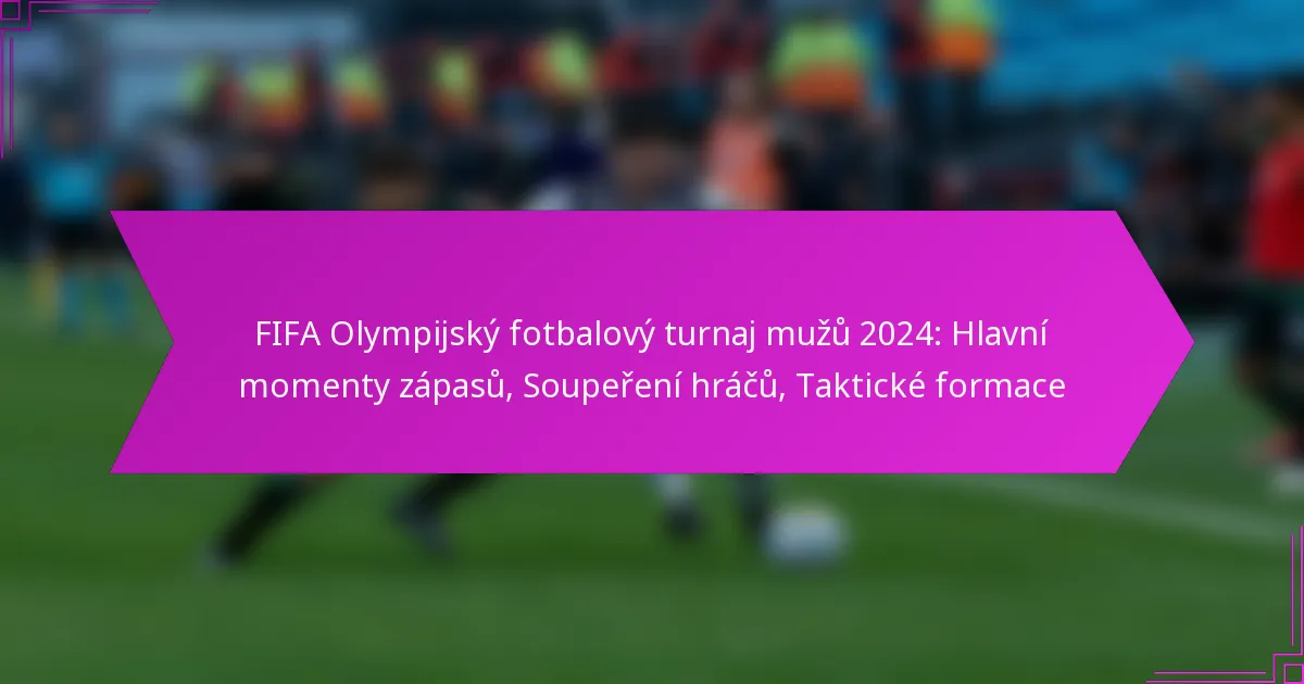 FIFA Olympijský fotbalový turnaj mužů 2024: Hlavní momenty zápasů, Soupeření hráčů, Taktické formace