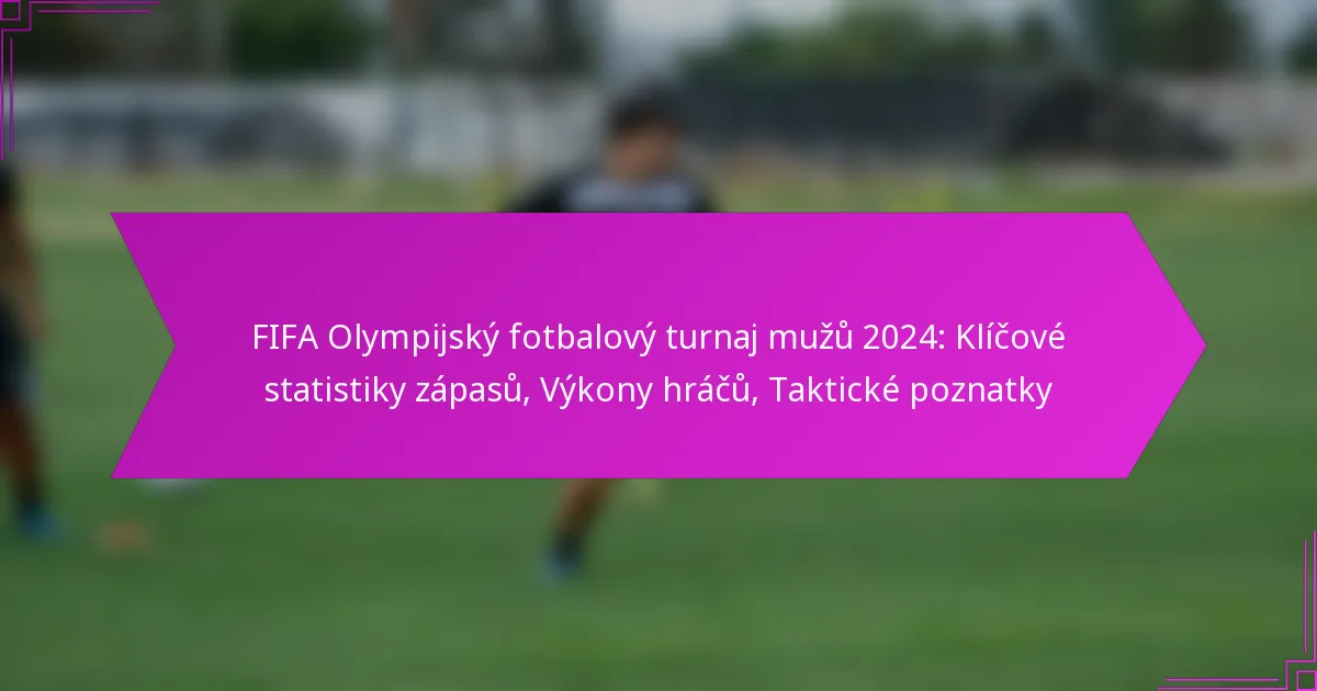 FIFA Olympijský fotbalový turnaj mužů 2024: Klíčové statistiky zápasů, Výkony hráčů, Taktické poznatky