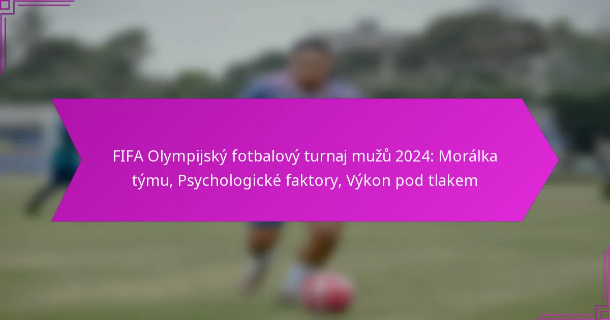 FIFA Olympijský fotbalový turnaj mužů 2024: Morálka týmu, Psychologické faktory, Výkon pod tlakem