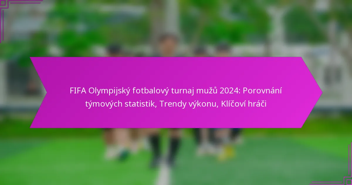 FIFA Olympijský fotbalový turnaj mužů 2024: Porovnání týmových statistik, Trendy výkonu, Klíčoví hráči