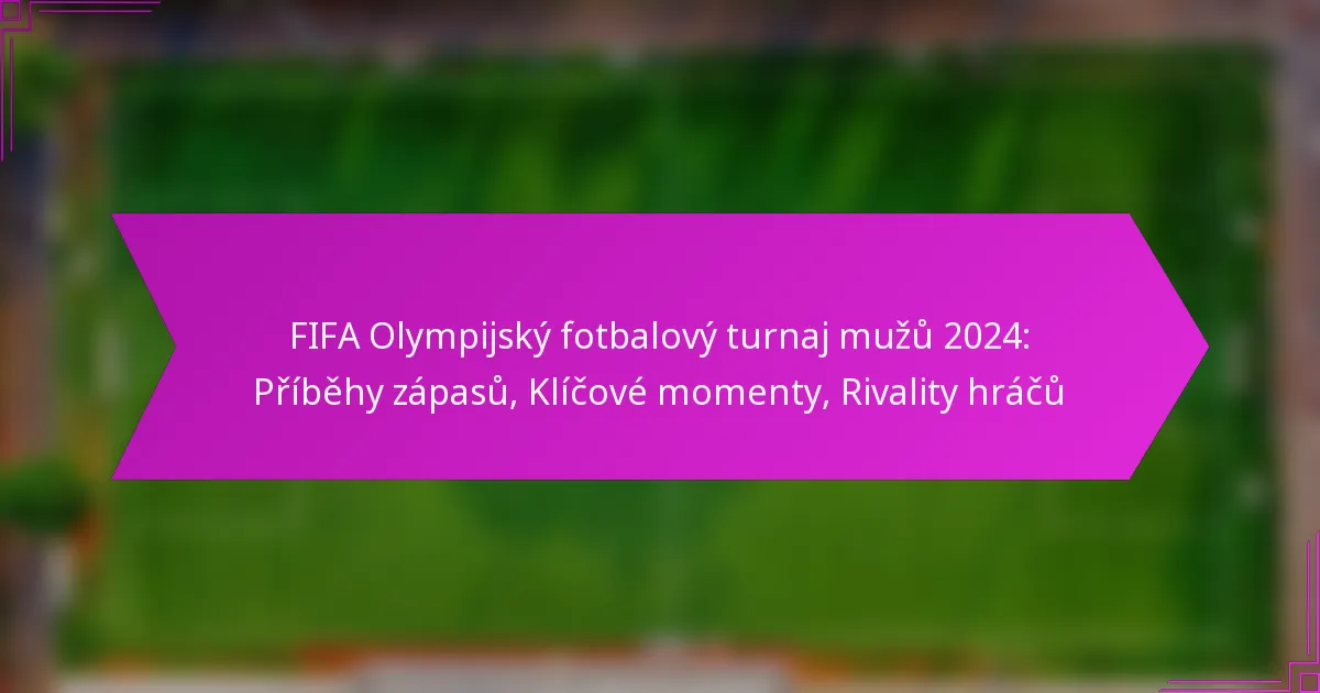 FIFA Olympijský fotbalový turnaj mužů 2024: Příběhy zápasů, Klíčové momenty, Rivality hráčů