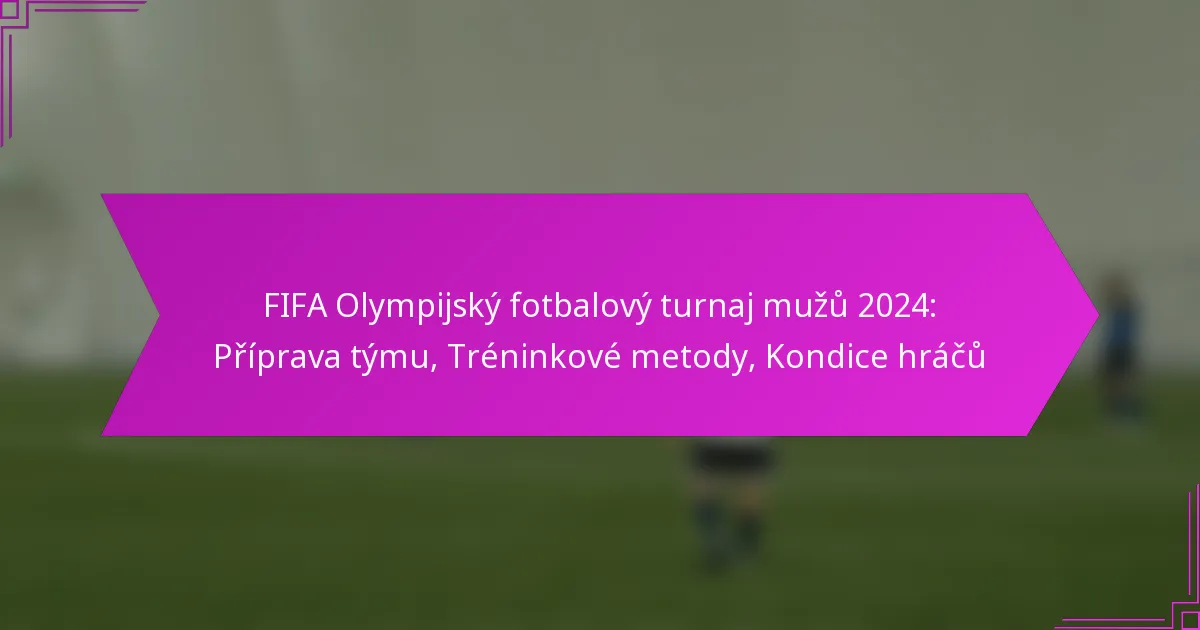 FIFA Olympijský fotbalový turnaj mužů 2024: Příprava týmu, Tréninkové metody, Kondice hráčů