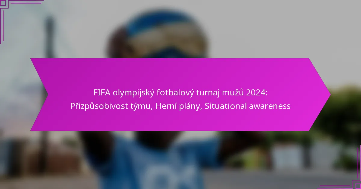 FIFA olympijský fotbalový turnaj mužů 2024: Přizpůsobivost týmu, Herní plány, Situational awareness