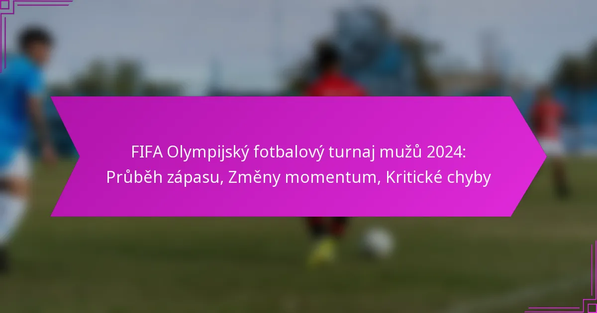 FIFA Olympijský fotbalový turnaj mužů 2024: Průběh zápasu, Změny momentum, Kritické chyby