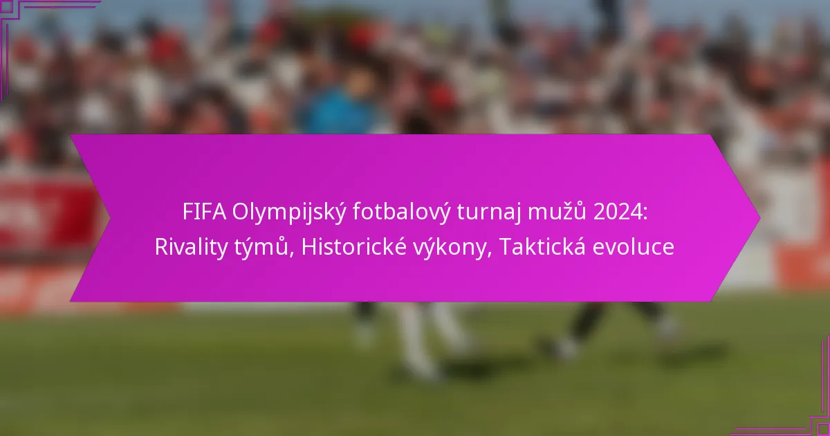 FIFA Olympijský fotbalový turnaj mužů 2024: Rivality týmů, Historické výkony, Taktická evoluce