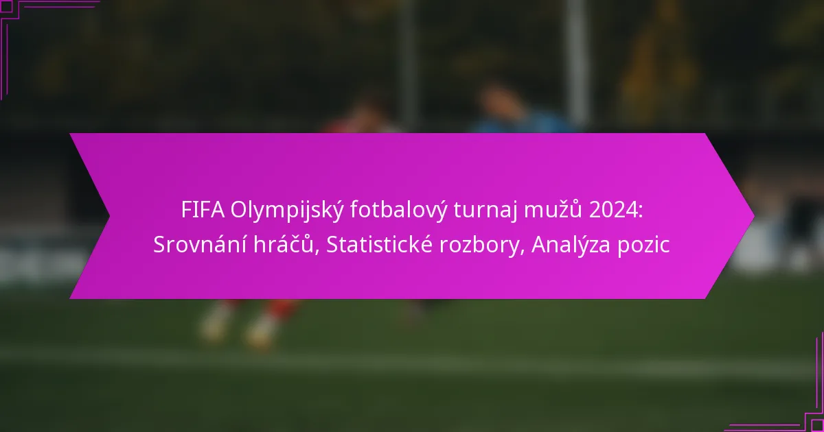 FIFA Olympijský fotbalový turnaj mužů 2024: Srovnání hráčů, Statistické rozbory, Analýza pozic