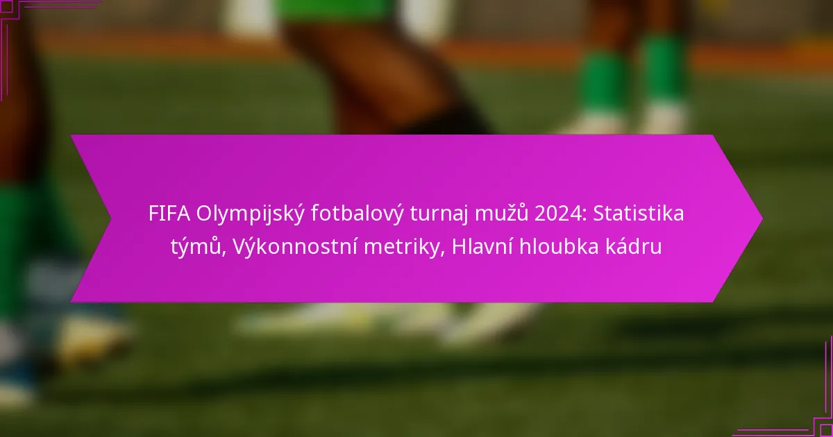 FIFA Olympijský fotbalový turnaj mužů 2024: Statistika týmů, Výkonnostní metriky, Hlavní hloubka kádru