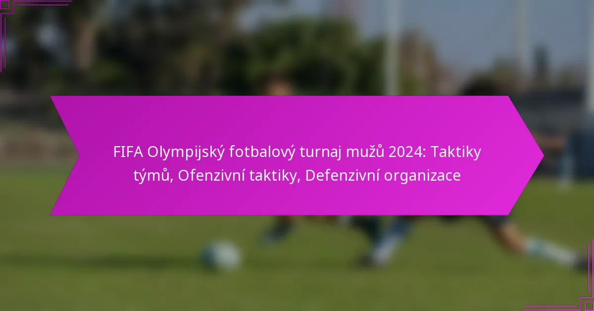 FIFA Olympijský fotbalový turnaj mužů 2024: Taktiky týmů, Ofenzivní taktiky, Defenzivní organizace