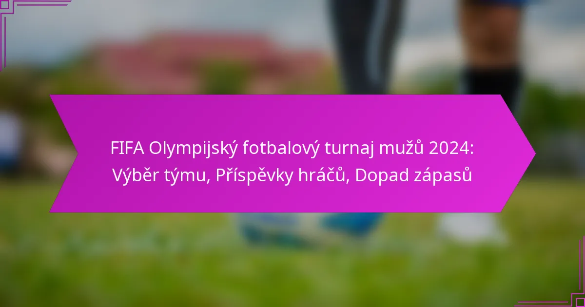 FIFA Olympijský fotbalový turnaj mužů 2024: Výběr týmu, Příspěvky hráčů, Dopad zápasů