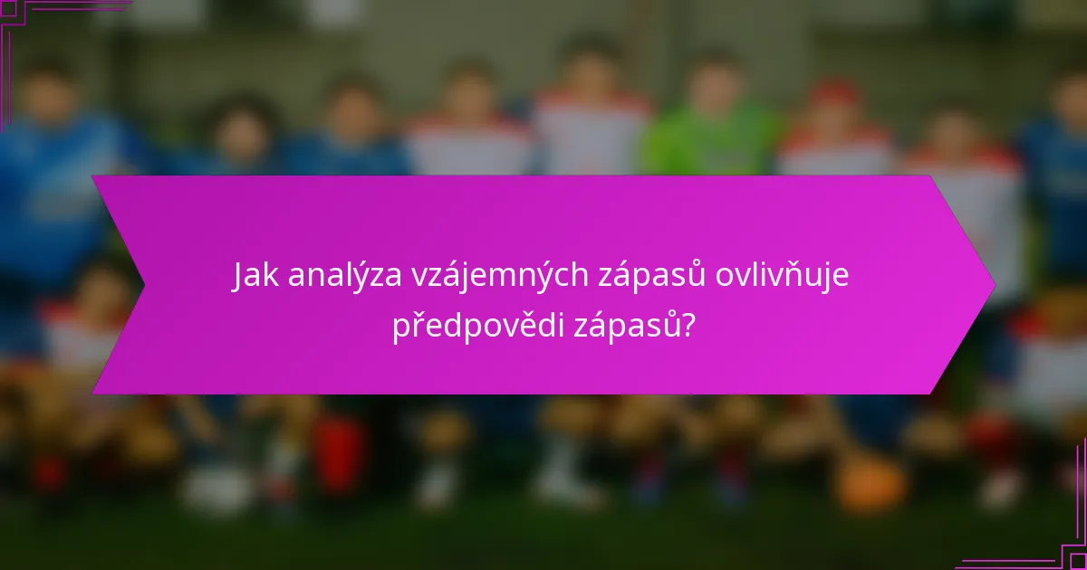 Jak analýza vzájemných zápasů ovlivňuje předpovědi zápasů?