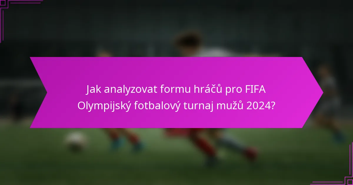Jak analyzovat formu hráčů pro FIFA Olympijský fotbalový turnaj mužů 2024?