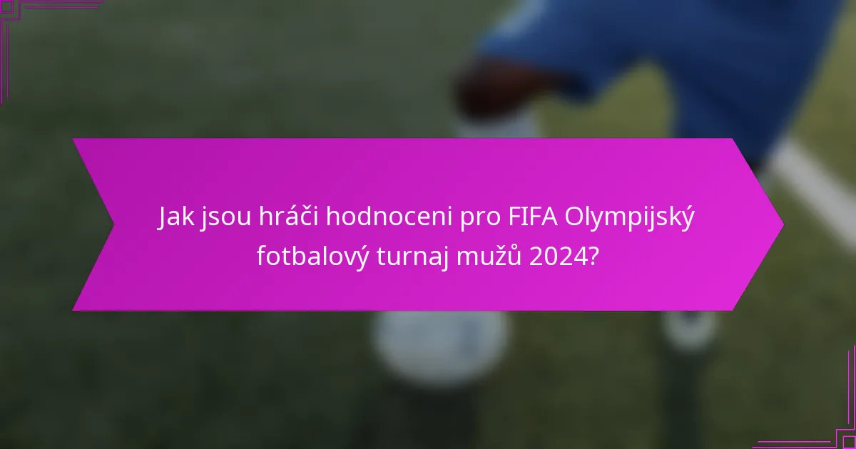 Jak jsou hráči hodnoceni pro FIFA Olympijský fotbalový turnaj mužů 2024?