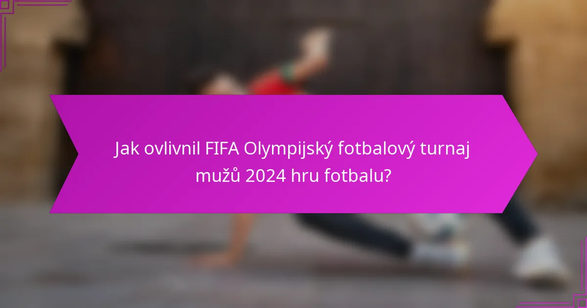Jak ovlivnil FIFA Olympijský fotbalový turnaj mužů 2024 hru fotbalu?
