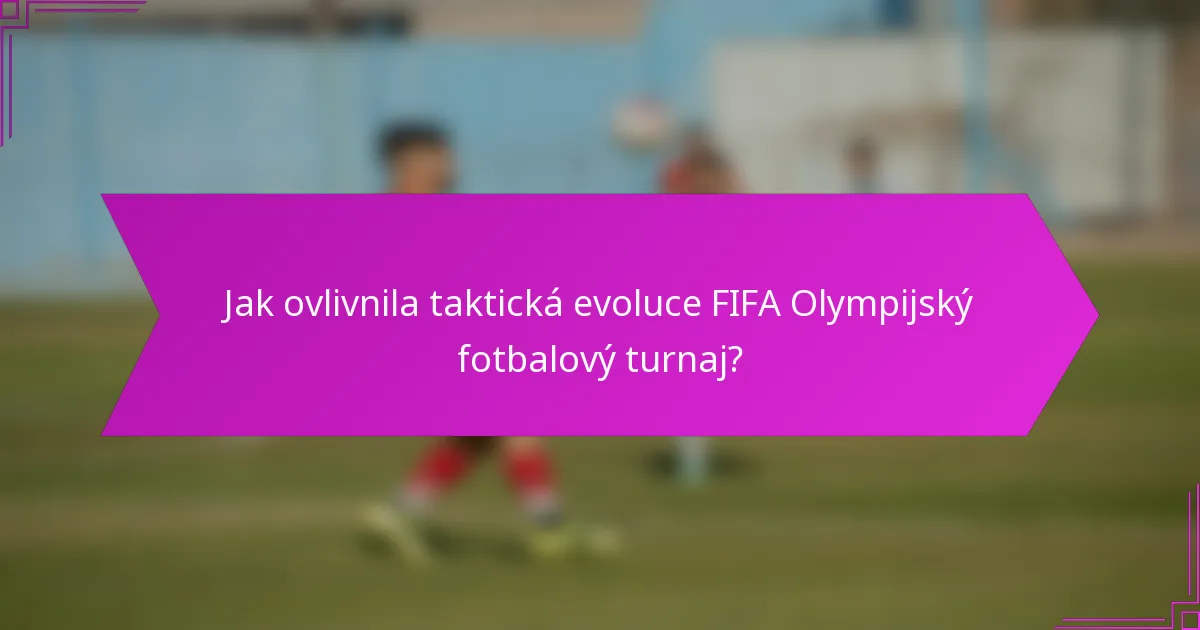 Jak ovlivnila taktická evoluce FIFA Olympijský fotbalový turnaj?