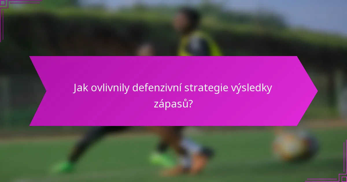 Jak ovlivnily defenzivní strategie výsledky zápasů?