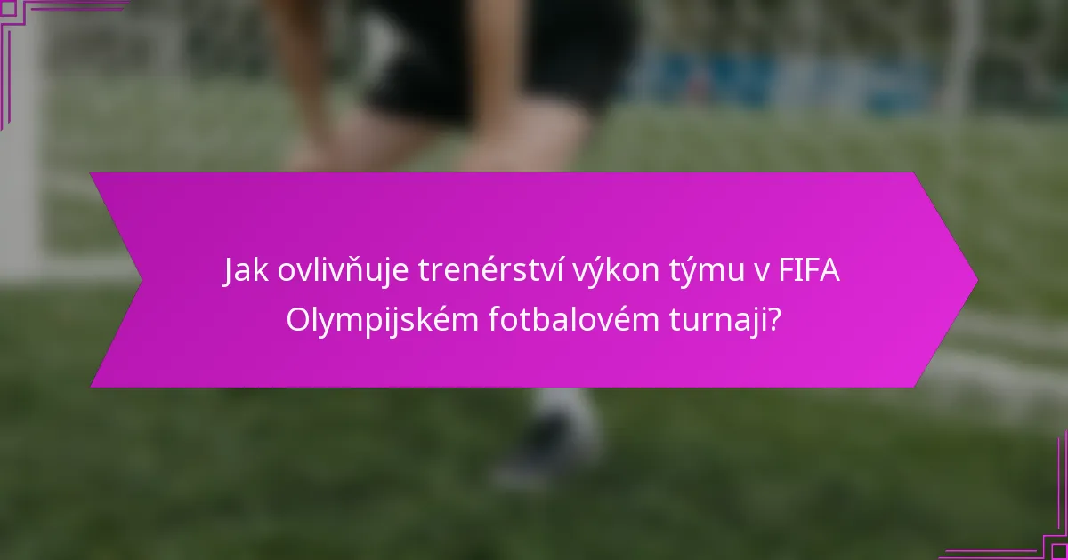 Jak ovlivňuje trenérství výkon týmu v FIFA Olympijském fotbalovém turnaji?