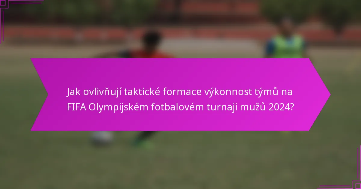 Jak ovlivňují taktické formace výkonnost týmů na FIFA Olympijském fotbalovém turnaji mužů 2024?