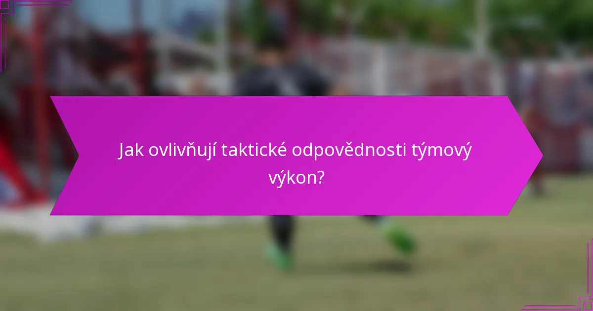Jak ovlivňují taktické odpovědnosti týmový výkon?