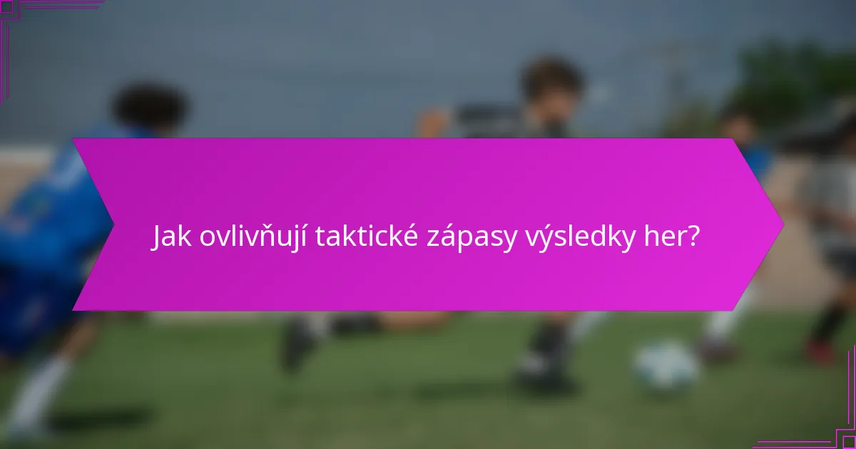 Jak ovlivňují taktické zápasy výsledky her?