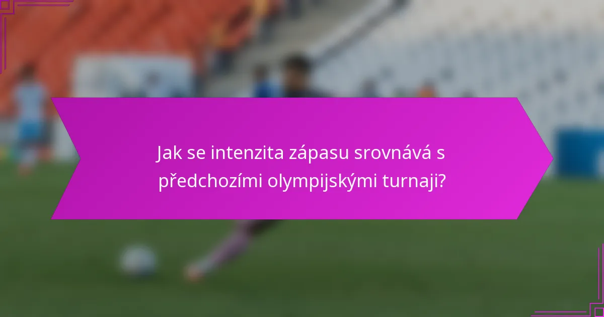 Jak se intenzita zápasu srovnává s předchozími olympijskými turnaji?
