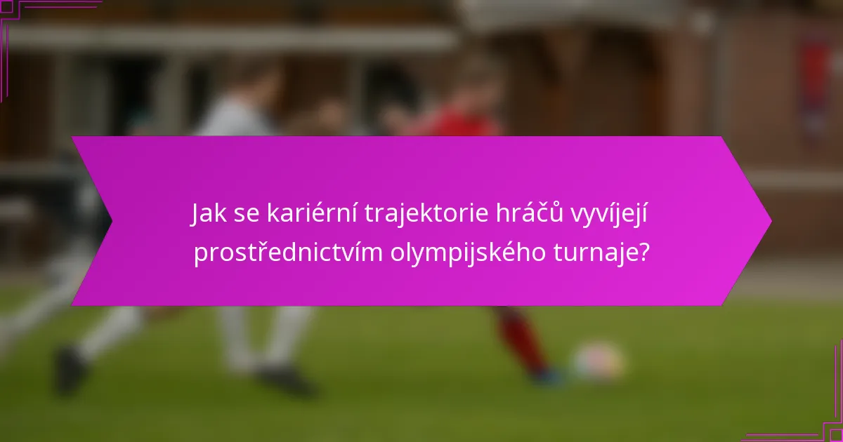 Jak se kariérní trajektorie hráčů vyvíjejí prostřednictvím olympijského turnaje?