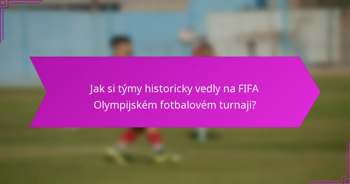 Jak si týmy historicky vedly na FIFA Olympijském fotbalovém turnaji?