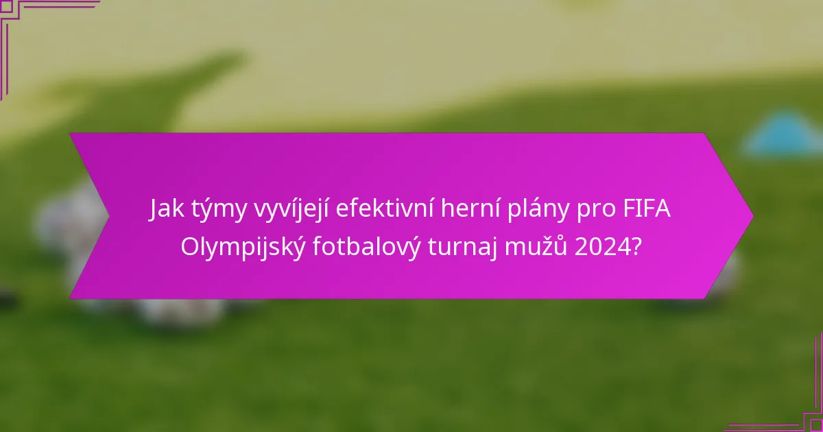 Jak týmy vyvíjejí efektivní herní plány pro FIFA Olympijský fotbalový turnaj mužů 2024?