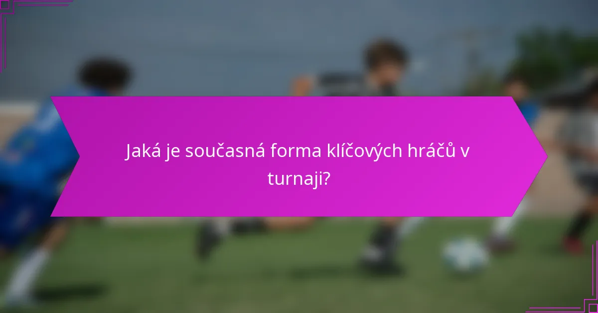 Jaká je současná forma klíčových hráčů v turnaji?