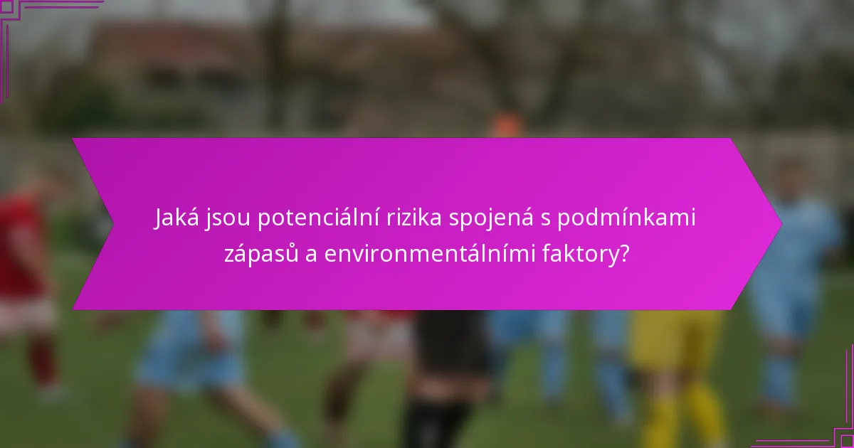 Jaká jsou potenciální rizika spojená s podmínkami zápasů a environmentálními faktory?