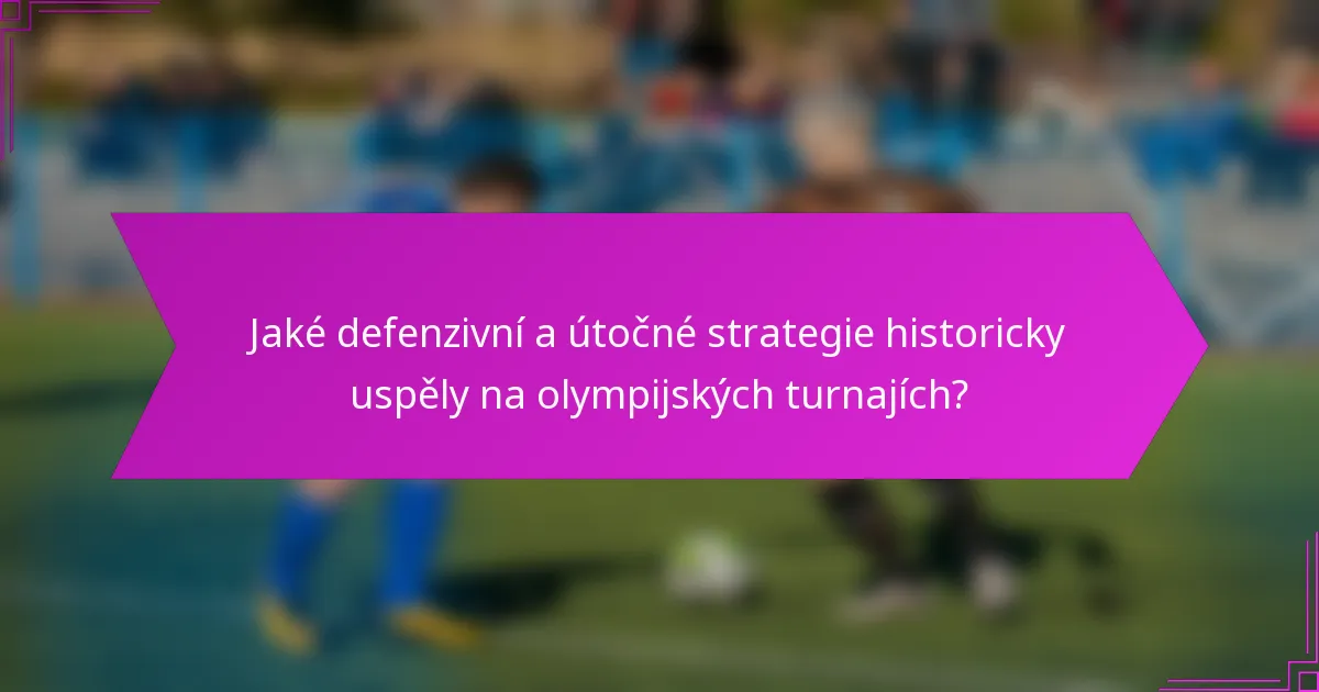 Jaké defenzivní a útočné strategie historicky uspěly na olympijských turnajích?