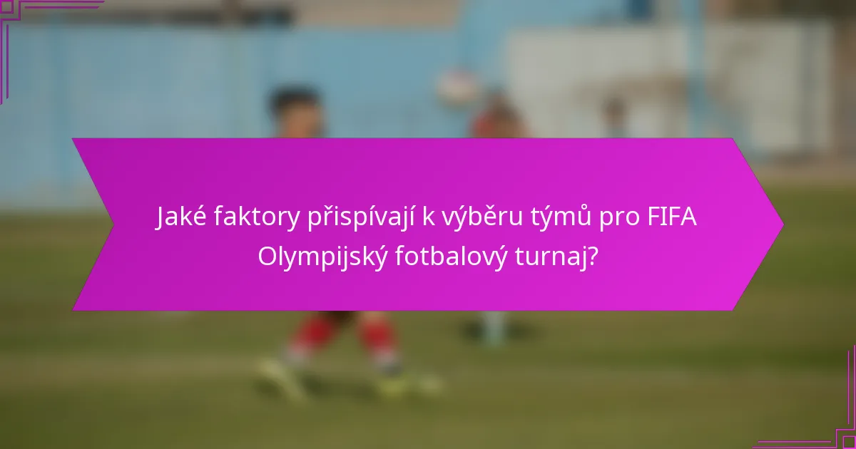 Jaké faktory přispívají k výběru týmů pro FIFA Olympijský fotbalový turnaj?