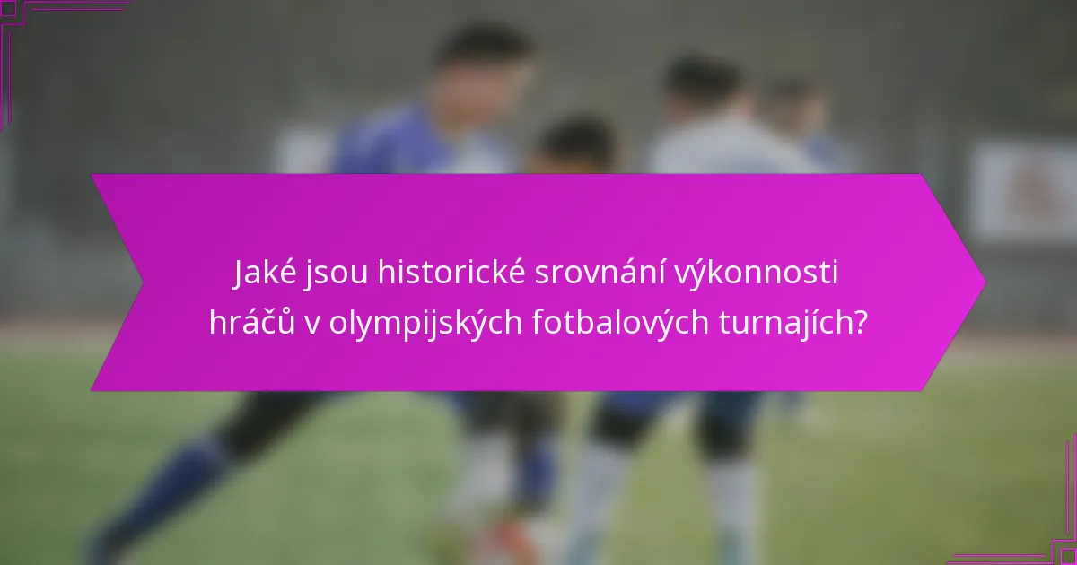 Jaké jsou historické srovnání výkonnosti hráčů v olympijských fotbalových turnajích?