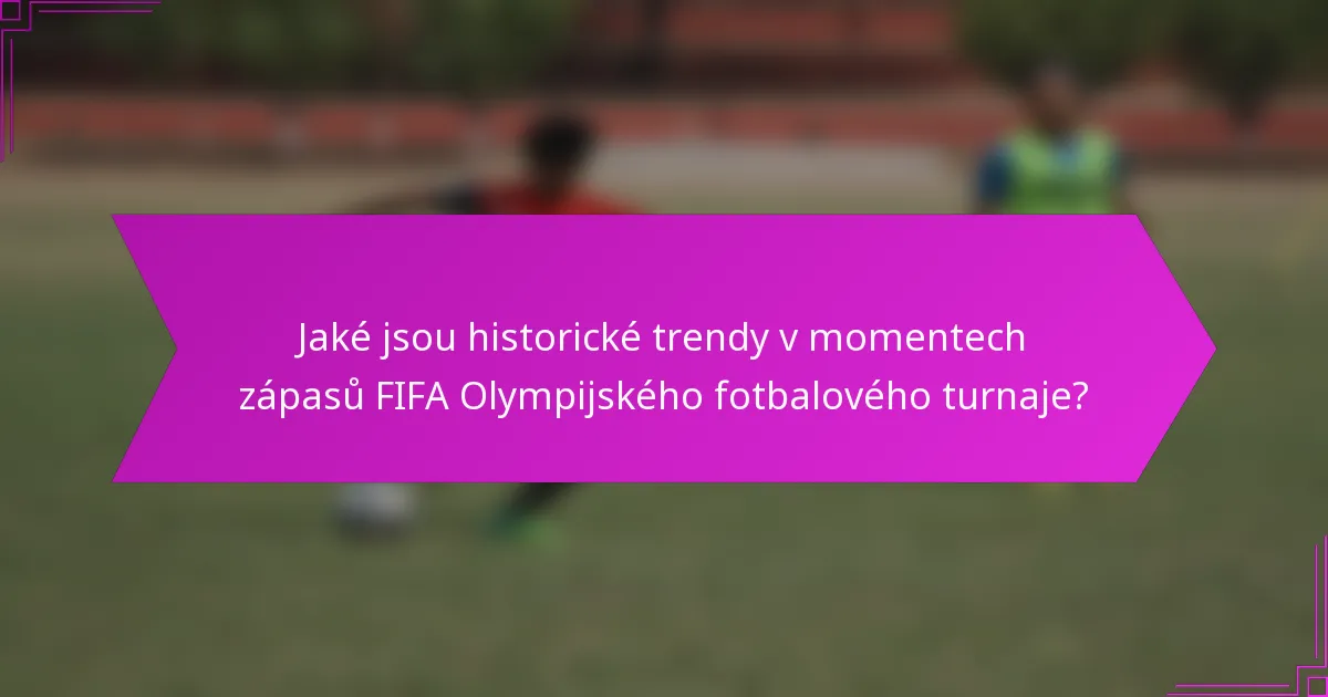 Jaké jsou historické trendy v momentech zápasů FIFA Olympijského fotbalového turnaje?