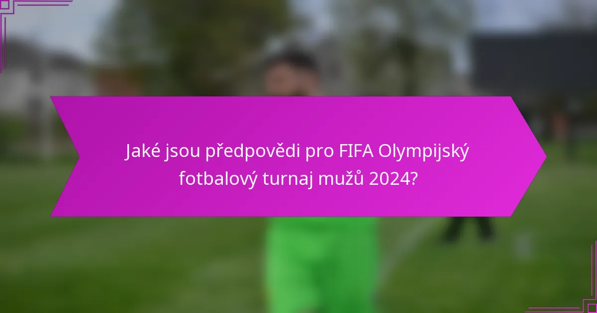 Jaké jsou předpovědi pro FIFA Olympijský fotbalový turnaj mužů 2024?