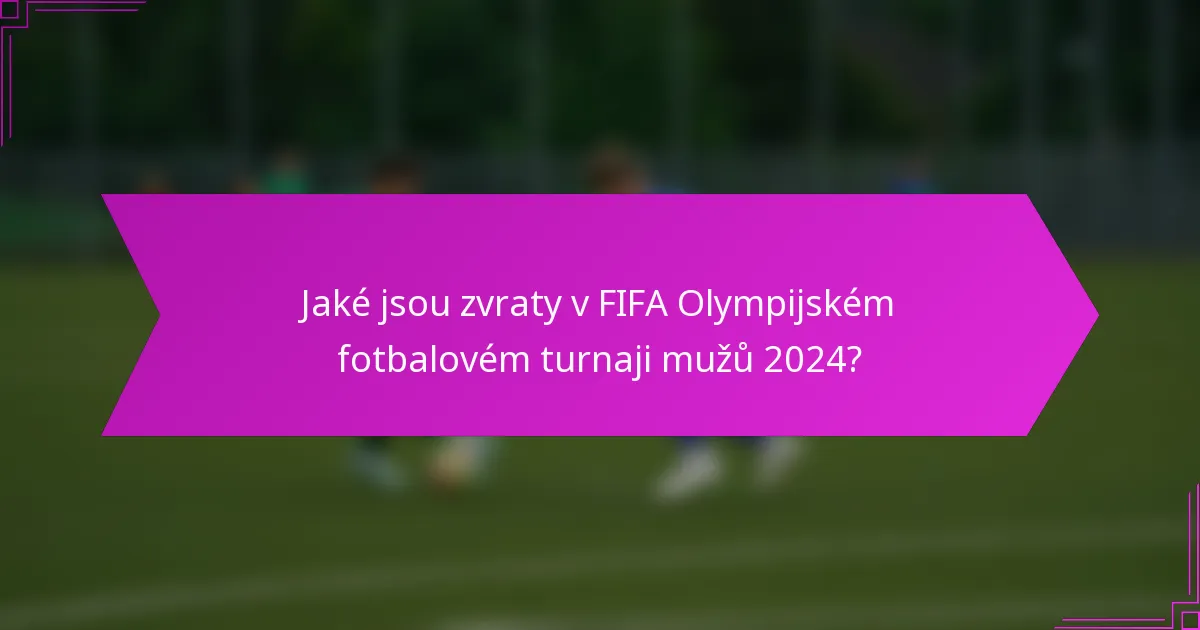 Jaké jsou zvraty v FIFA Olympijském fotbalovém turnaji mužů 2024?