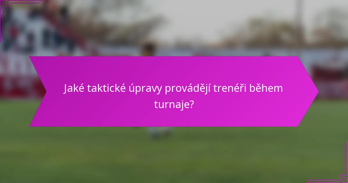 Jaké taktické úpravy provádějí trenéři během turnaje?