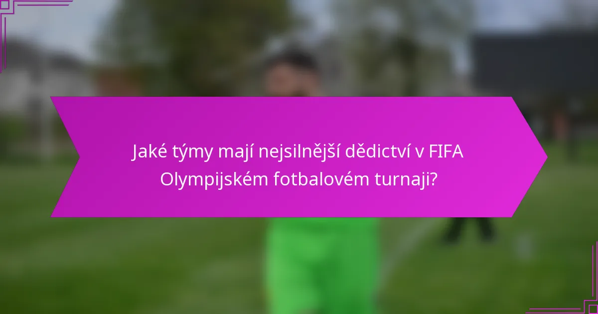 Jaké týmy mají nejsilnější dědictví v FIFA Olympijském fotbalovém turnaji?