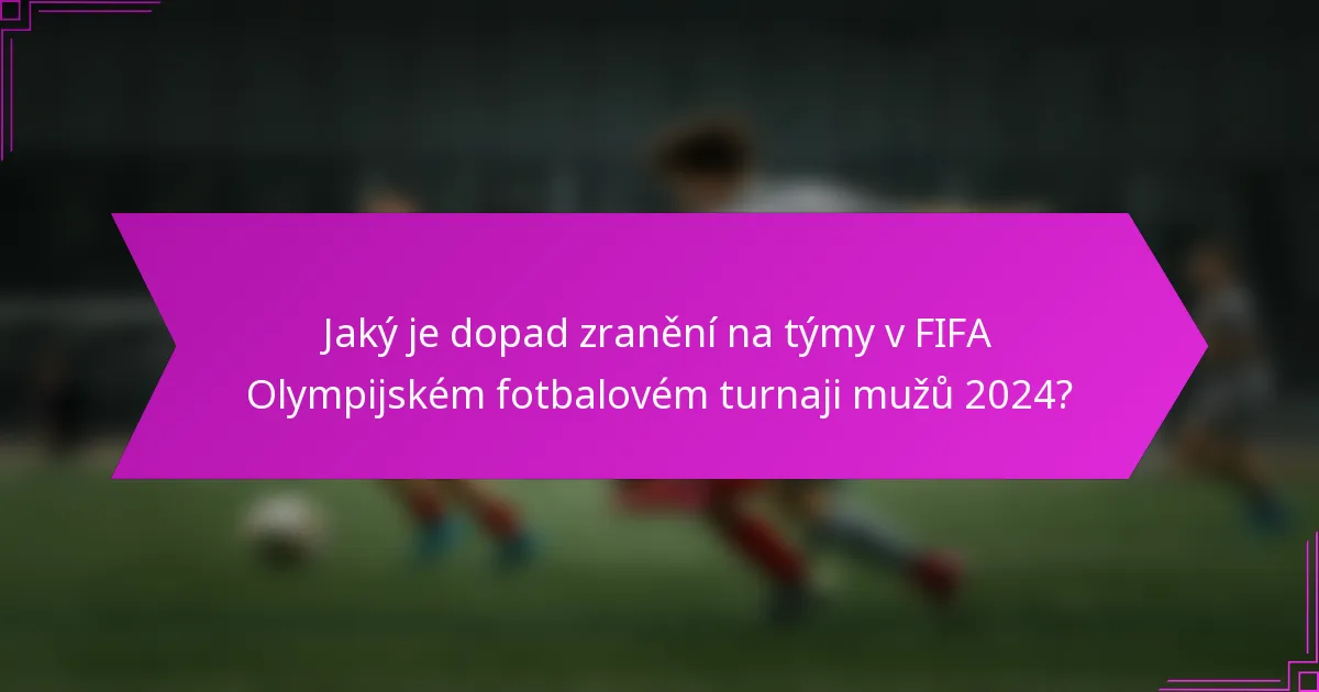 Jaký je dopad zranění na týmy v FIFA Olympijském fotbalovém turnaji mužů 2024?
