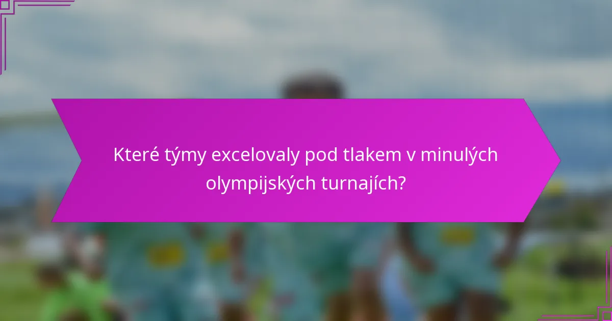 Které týmy excelovaly pod tlakem v minulých olympijských turnajích?
