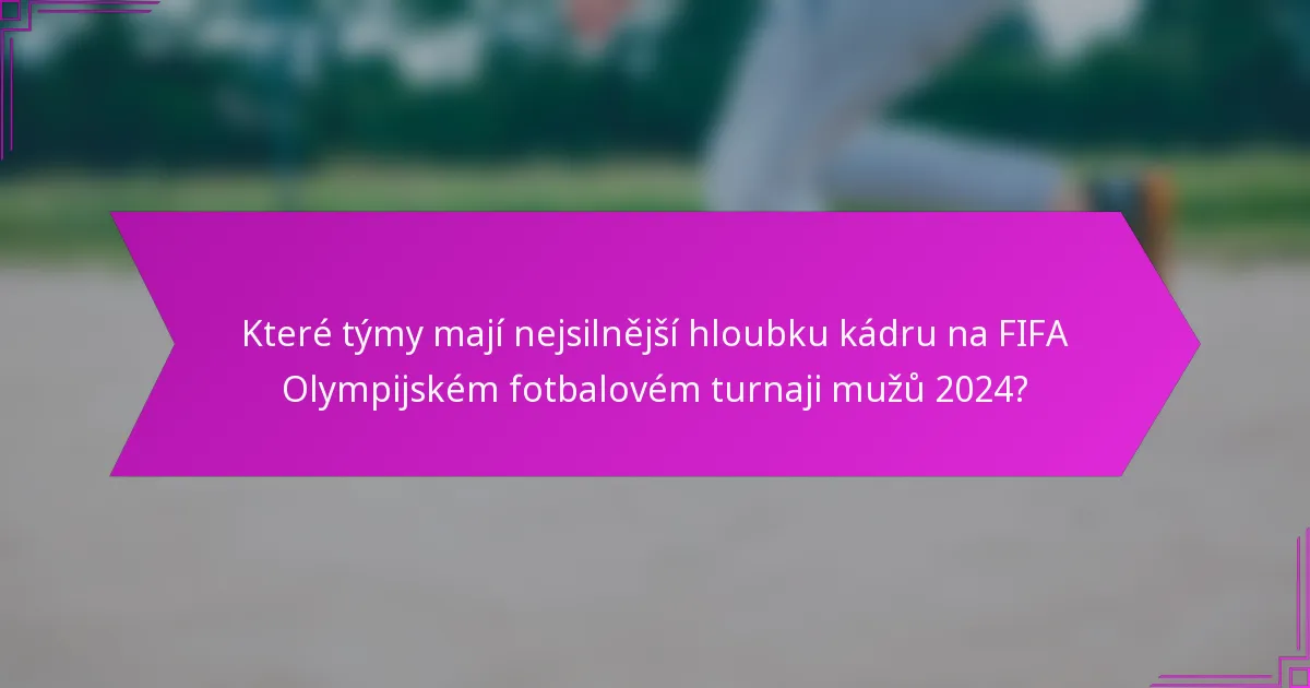 Které týmy mají nejsilnější hloubku kádru na FIFA Olympijském fotbalovém turnaji mužů 2024?