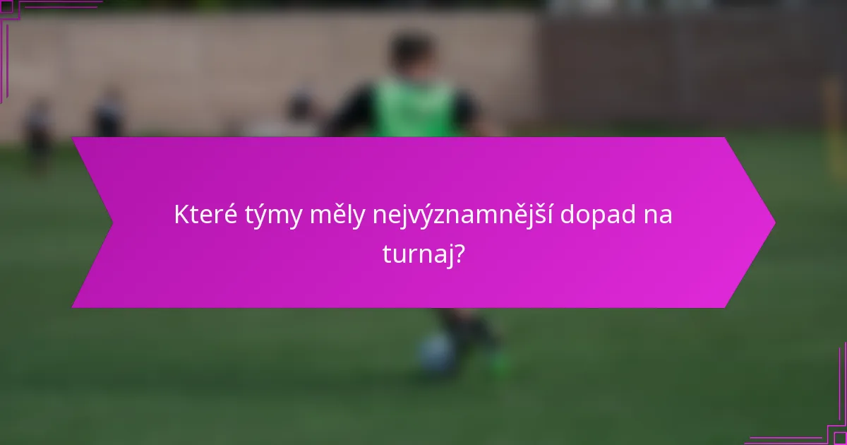 Které týmy měly nejvýznamnější dopad na turnaj?
