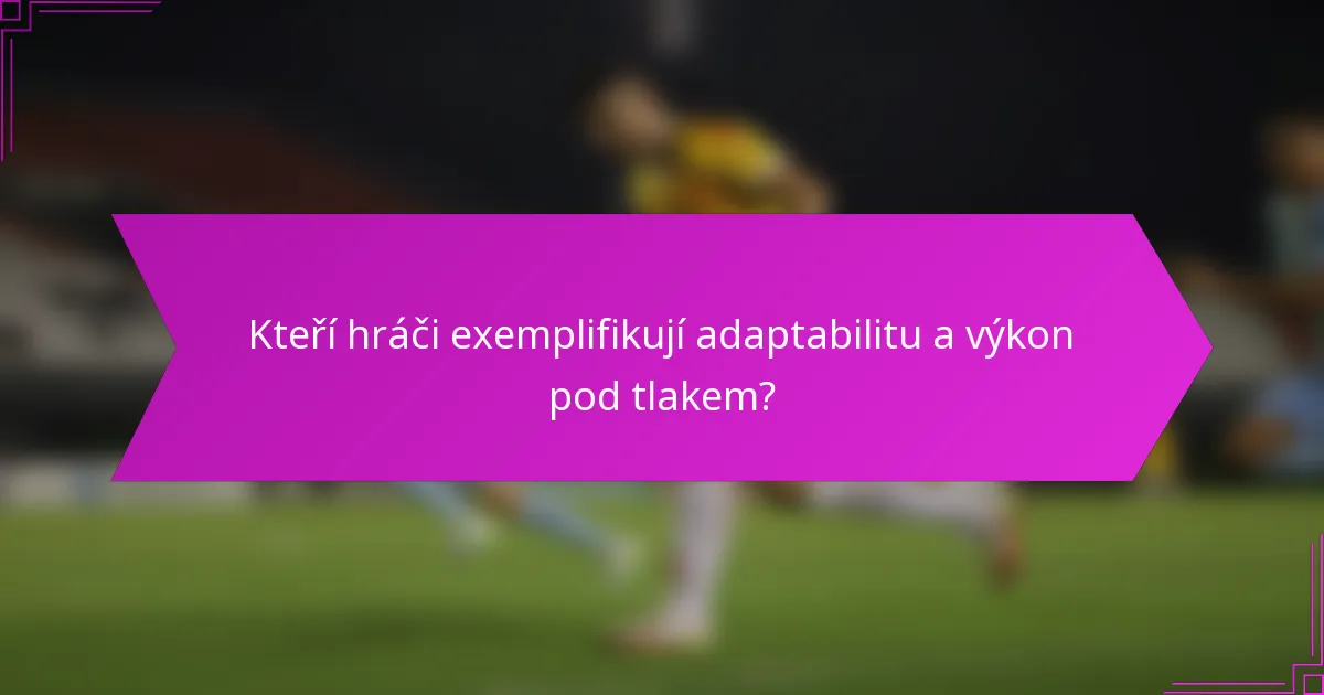 Kteří hráči exemplifikují adaptabilitu a výkon pod tlakem?